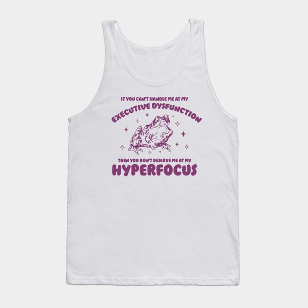 If you can't handle me at my executive dysfunction then you don't deserve me at my hyperfocus shirt | adhd awareness | autism late diagnosis Tank Top by CamavIngora